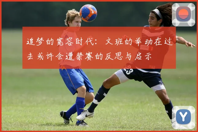 追梦的宽容时代：文班的举动在过去或许会遭禁赛的反思与启示