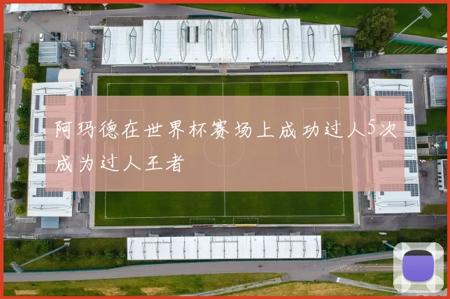 阿玛德在世界杯赛场上成功过人5次成为过人王者