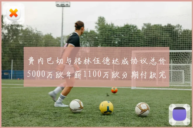 费内巴切与格林伍德达成协议总价5000万欧年薪1100万欧分期付款完成交易
